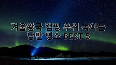 겨울왕국❄️ 캠핑! 추위 녹이는 낭만 명소 BEST 5🔥