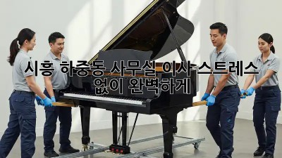 시흥 하중동 사무실 이사, 스트레스 없이 완벽하게!
