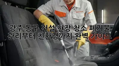 광주 동구 건설 현장 청소: 폐기물 관리부터 친환경까지 완벽 가이드