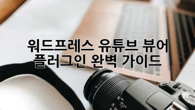 워드프레스 유튜브 뷰어 플러그인 완벽 가이드