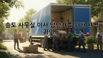 송도 사무실 이사 담당자를 위한 완벽 가이드