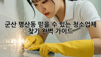 군산 명산동 믿을 수 있는 청소업체 찾기: 완벽 가이드